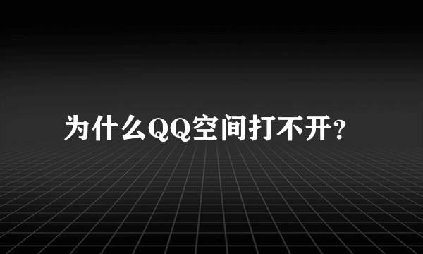 为什么QQ空间打不开？