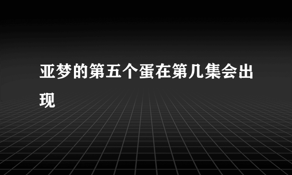 亚梦的第五个蛋在第几集会出现