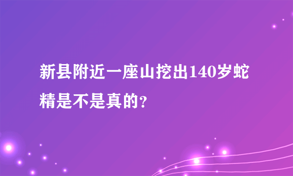 新县附近一座山挖出140岁蛇精是不是真的？