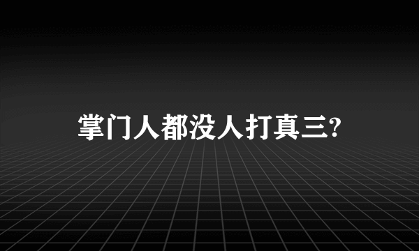 掌门人都没人打真三?