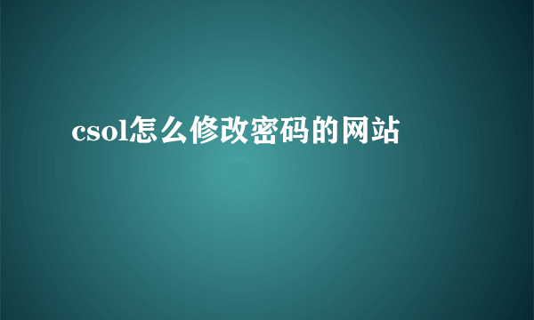 csol怎么修改密码的网站