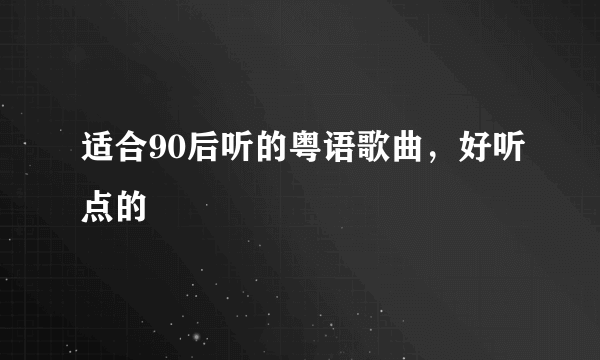 适合90后听的粤语歌曲，好听点的