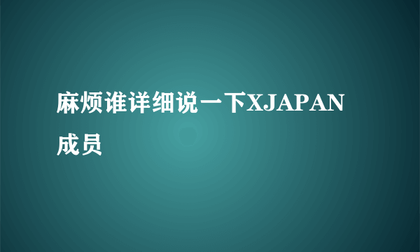 麻烦谁详细说一下XJAPAN成员