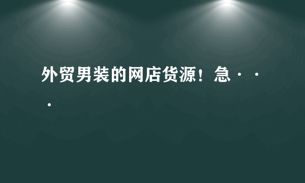 外贸男装的网店货源！急···