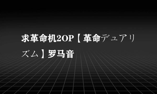 求革命机2OP【革命デュアリズム】罗马音