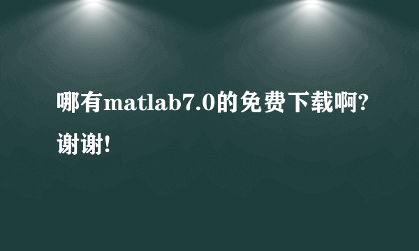 哪有matlab7.0的免费下载啊?谢谢!