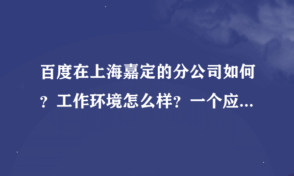 百度在上海嘉定的分公司如何？工作环境怎么样？一个应届毕业的小姑娘，什么职位待遇好些？发展前景好些？