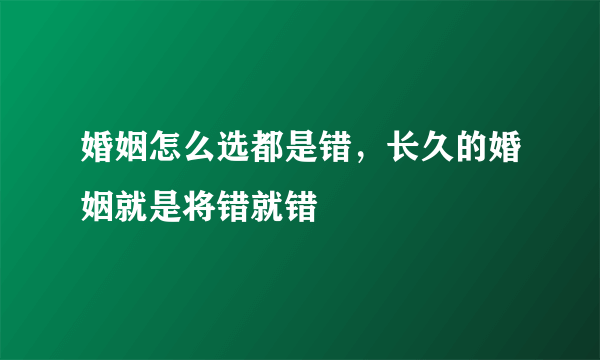 婚姻怎么选都是错，长久的婚姻就是将错就错