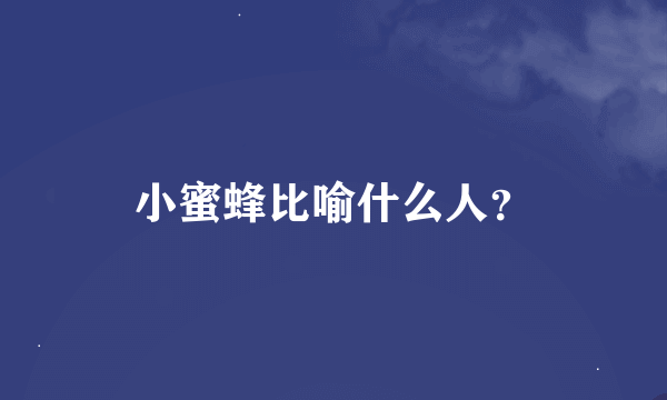 小蜜蜂比喻什么人？