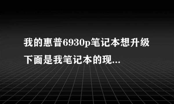 我的惠普6930p笔记本想升级 下面是我笔记本的现在的配置 帮我看看怎么升内存和cpu