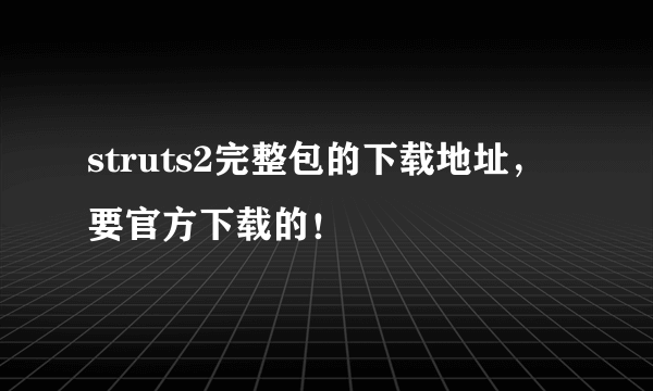 struts2完整包的下载地址，要官方下载的！