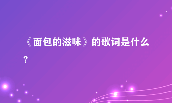 《面包的滋味》的歌词是什么？