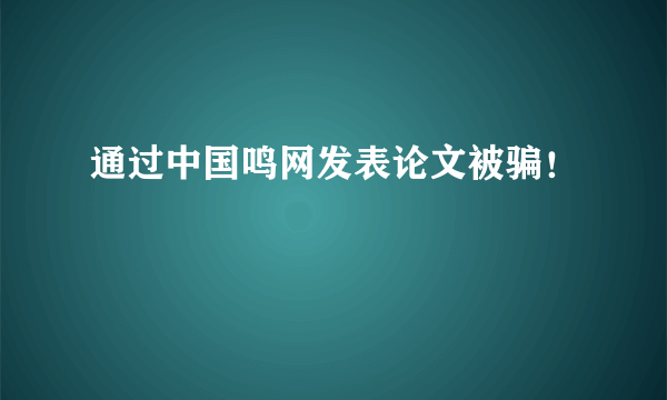 通过中国鸣网发表论文被骗！