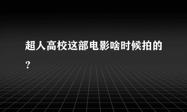 超人高校这部电影啥时候拍的？