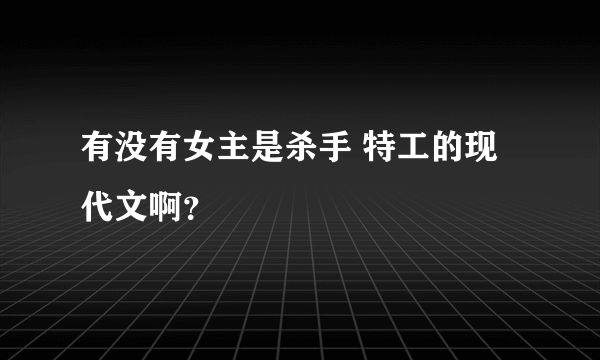 有没有女主是杀手 特工的现代文啊？