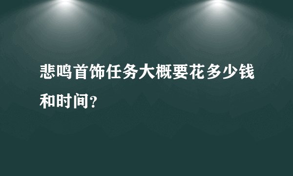 悲鸣首饰任务大概要花多少钱和时间？