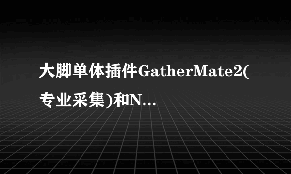 大脚单体插件GatherMate2(专业采集)和NPCScan(稀有精英野兽搜寻)在国服3.35中应该使用哪个版本？