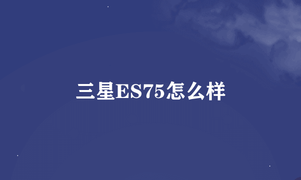 三星ES75怎么样