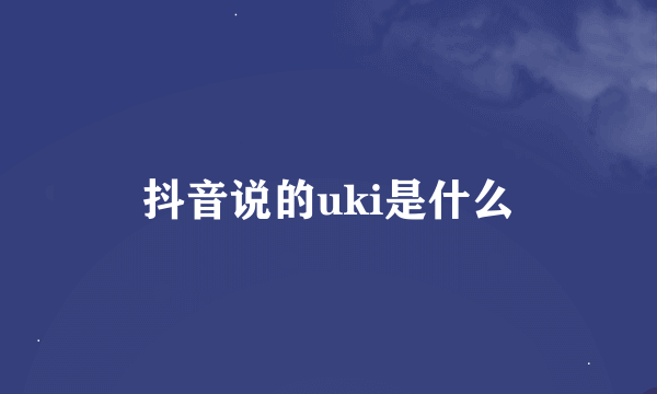 抖音说的uki是什么