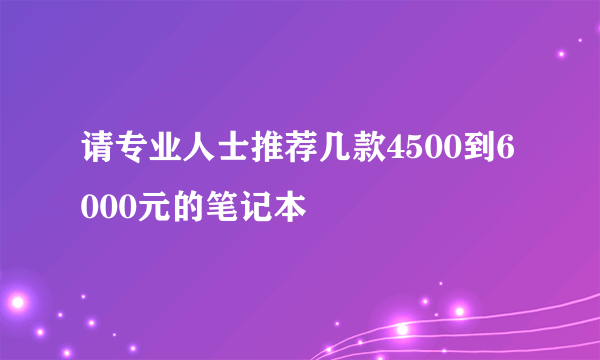 请专业人士推荐几款4500到6000元的笔记本