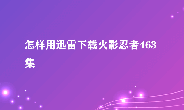 怎样用迅雷下载火影忍者463集