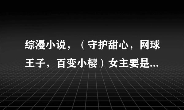 综漫小说，（守护甜心，网球王子，百变小樱）女主要是穿越而过去的，有5个以上的甜心，网球技术是世界第一