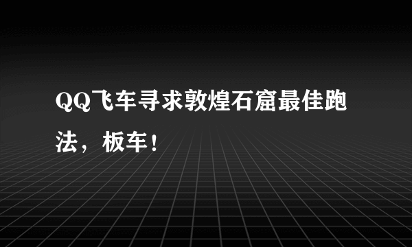 QQ飞车寻求敦煌石窟最佳跑法，板车！