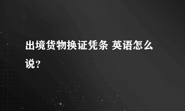 出境货物换证凭条 英语怎么说？