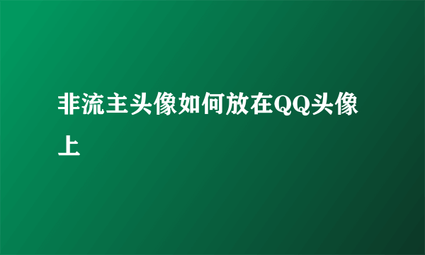 非流主头像如何放在QQ头像上