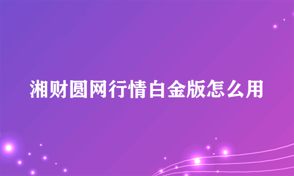 湘财圆网行情白金版怎么用