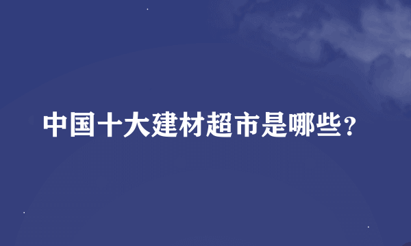 中国十大建材超市是哪些？