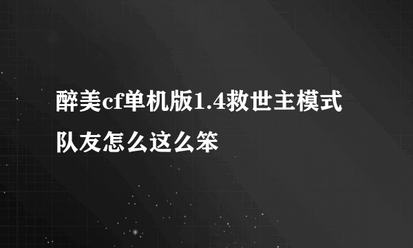 醉美cf单机版1.4救世主模式队友怎么这么笨