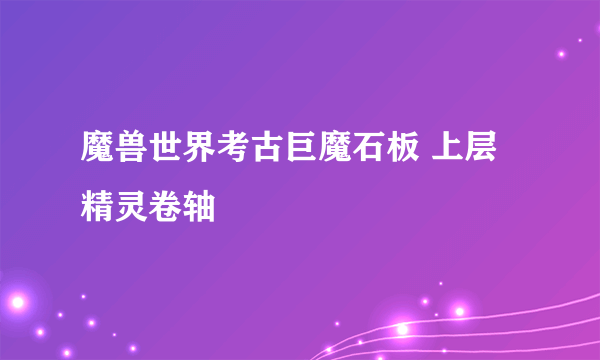 魔兽世界考古巨魔石板 上层精灵卷轴