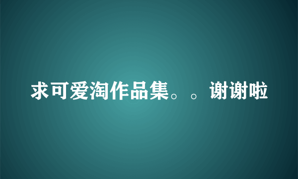 求可爱淘作品集。。谢谢啦