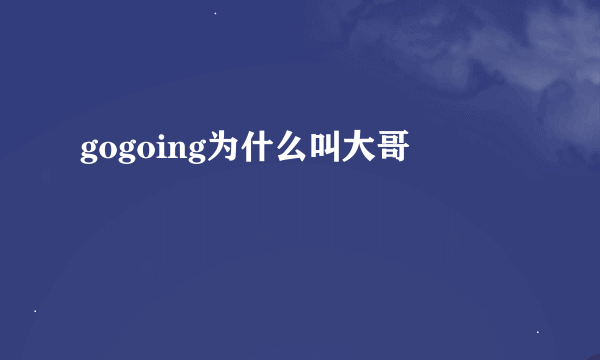 gogoing为什么叫大哥