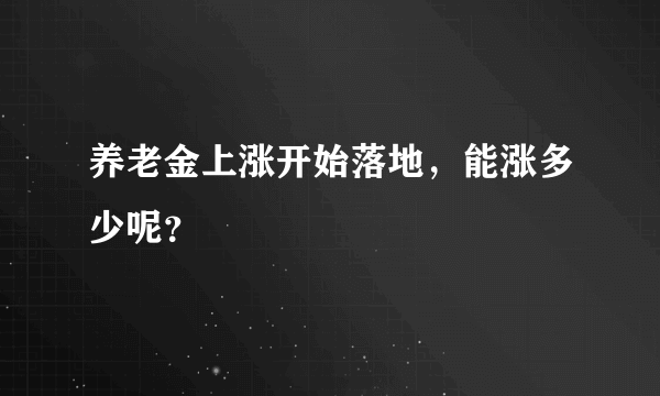 养老金上涨开始落地，能涨多少呢？