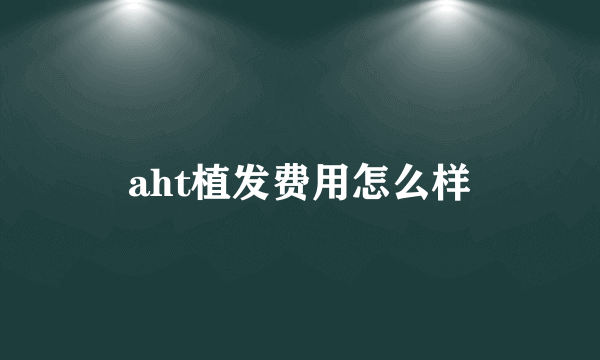 aht植发费用怎么样