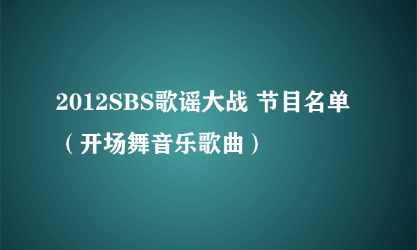 2012SBS歌谣大战 节目名单（开场舞音乐歌曲）