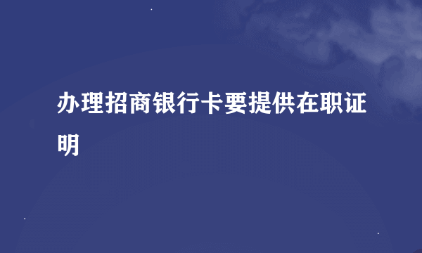 办理招商银行卡要提供在职证明