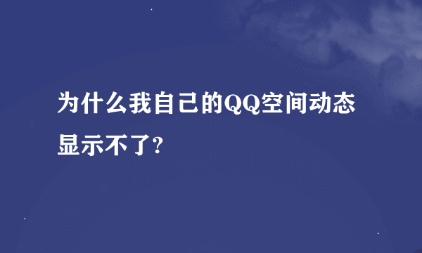 为什么我自己的QQ空间动态显示不了?