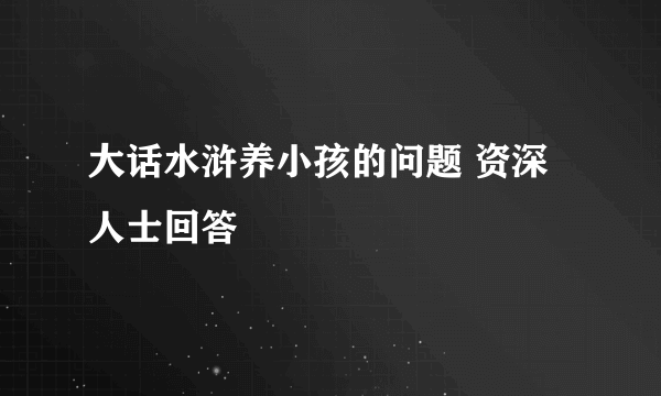 大话水浒养小孩的问题 资深人士回答