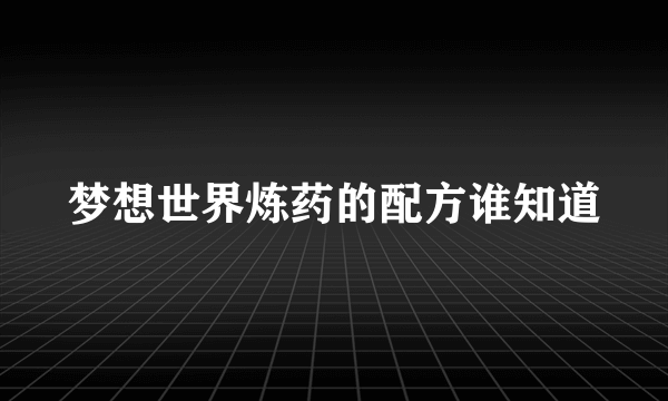 梦想世界炼药的配方谁知道