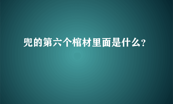 兜的第六个棺材里面是什么？