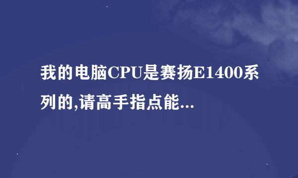 我的电脑CPU是赛扬E1400系列的,请高手指点能升级到什么系列的CPU?