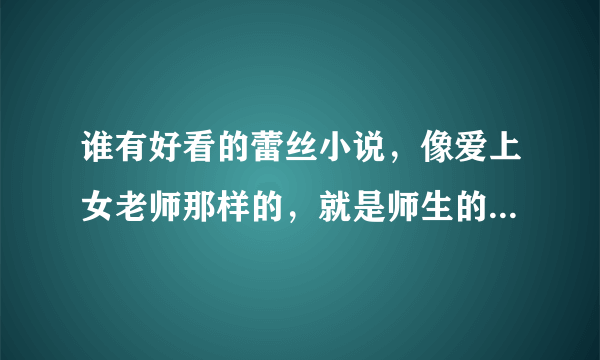 谁有好看的蕾丝小说，像爱上女老师那样的，就是师生的，。。。