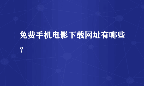 免费手机电影下载网址有哪些？