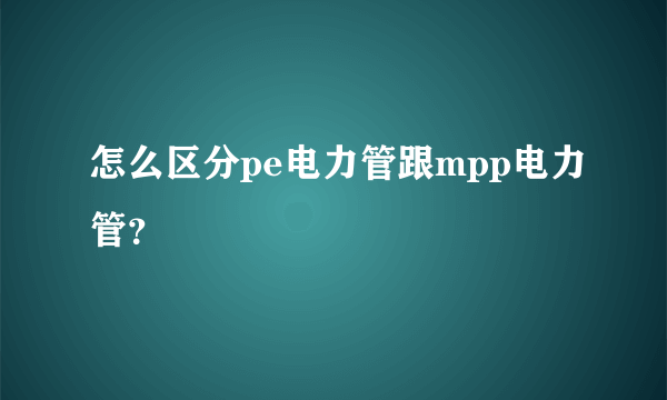 怎么区分pe电力管跟mpp电力管？