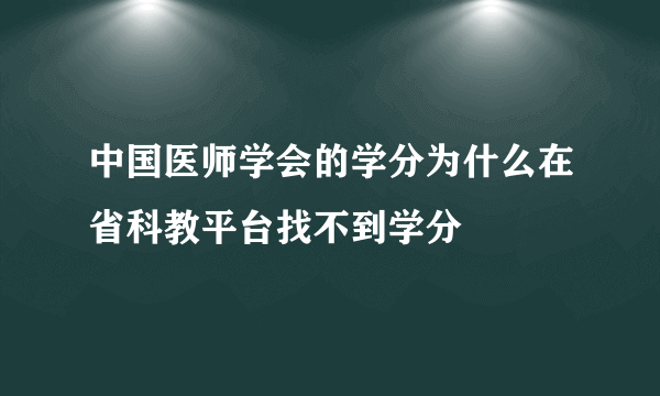 中国医师学会的学分为什么在省科教平台找不到学分