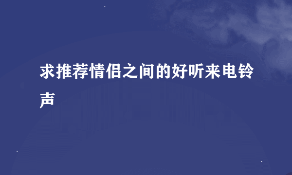 求推荐情侣之间的好听来电铃声