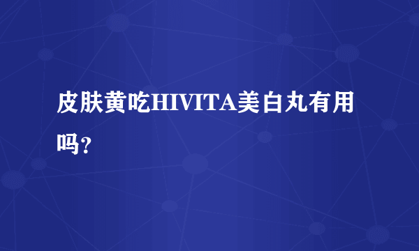 皮肤黄吃HIVITA美白丸有用吗？